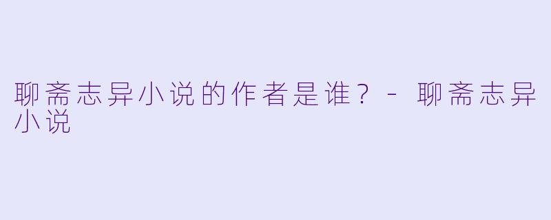 聊斋志异小说的作者是谁？