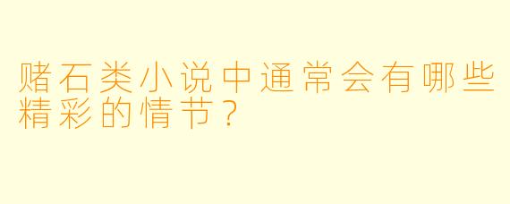 赌石类小说中通常会有哪些精彩的情节？