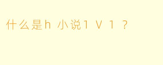 什么是h小说1V1？
