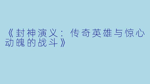 《封神演义：传奇英雄与惊心动魄的战斗》