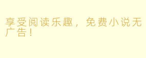享受阅读乐趣，免费小说无广告！