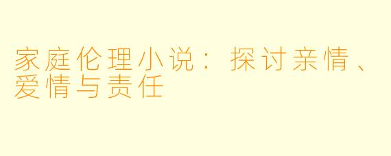 家庭伦理小说：探讨亲情、爱情与责任