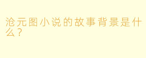 沧元图小说的故事背景是什么？