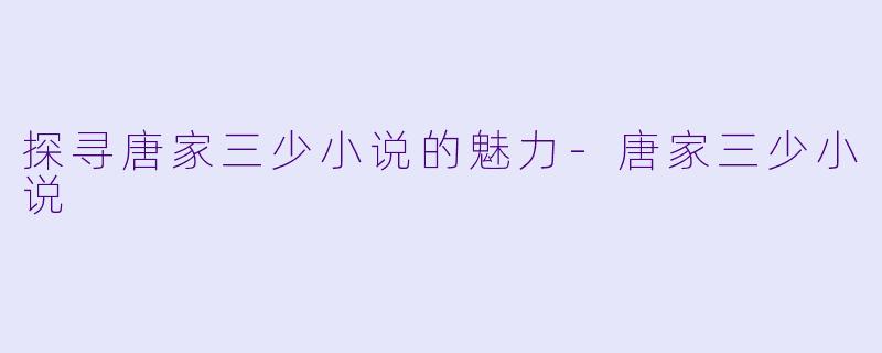 探寻唐家三少小说的魅力-唐家三少小说