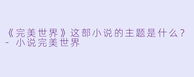 《完美世界》这部小说的主题是什么？