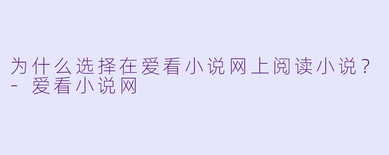 为什么选择在爱看小说网上阅读小说？