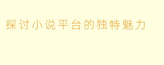 探讨小说平台的独特魅力
