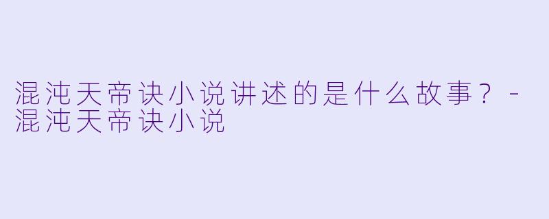 混沌天帝诀小说讲述的是什么故事？