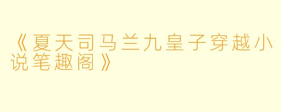 《夏天司马兰九皇子穿越小说笔趣阁》