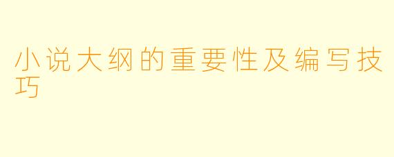 小说大纲的重要性及编写技巧