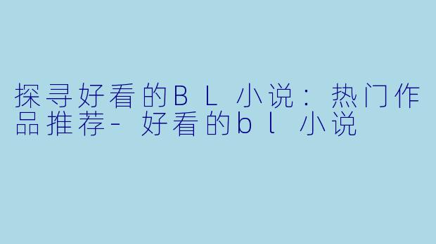 探寻好看的BL小说：热门作品推荐-好看的bl小说