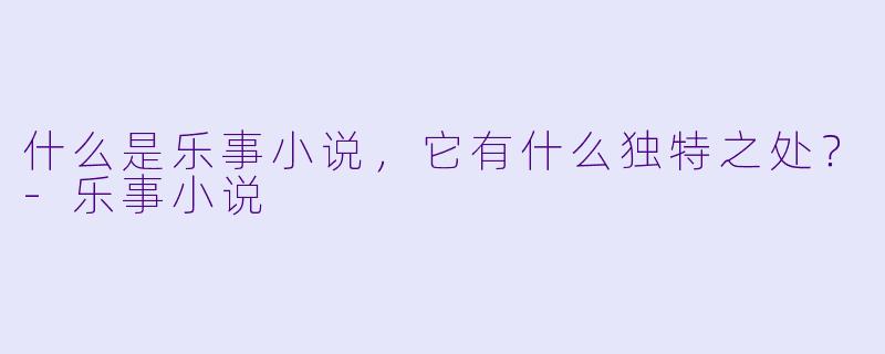 什么是乐事小说,它有什么独特之处?