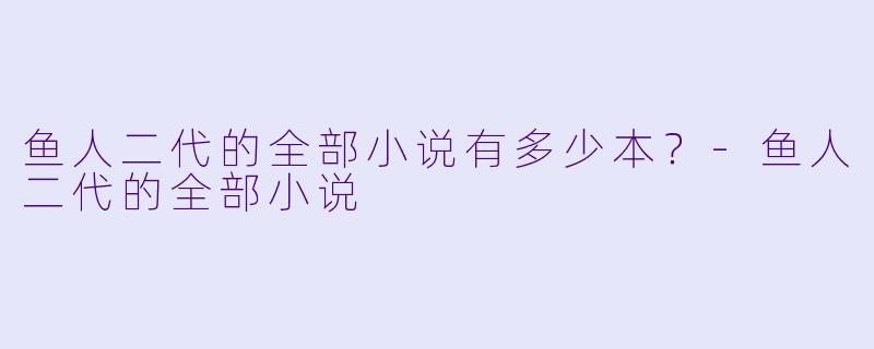 鱼人二代的全部小说有多少本？