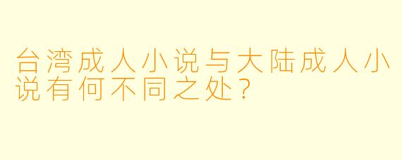 台湾成人小说与大陆成人小说有何不同之处？