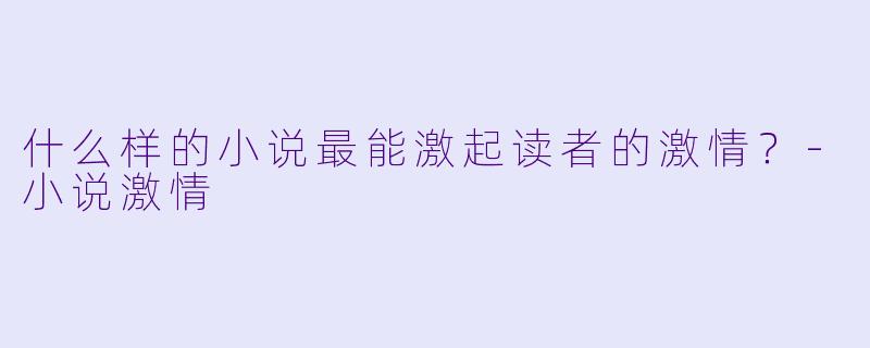 什么样的小说最能激起读者的激情？