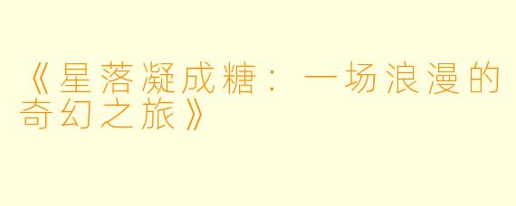 《星落凝成糖：一场浪漫的奇幻之旅》