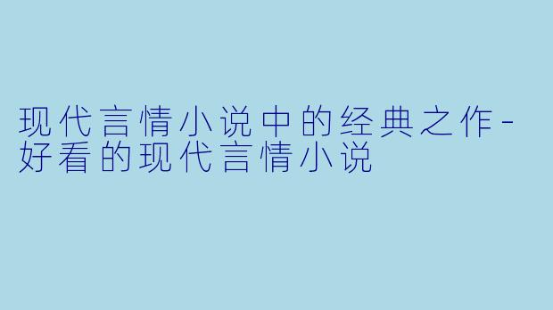 现代言情小说中的经典之作-好看的现代言情小说