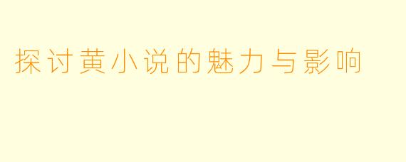 探讨黄小说的魅力与影响