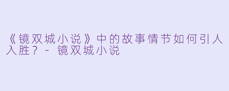 《镜双城小说》中的故事情节如何引人入胜？