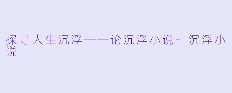 探寻人生沉浮——论沉浮小说-沉浮小说