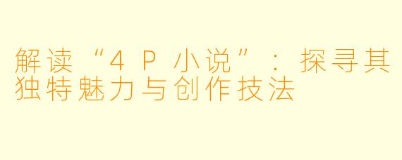 解读“4P小说”：探寻其独特魅力与创作技法