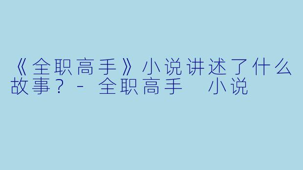 《全职高手》小说讲述了什么故事？