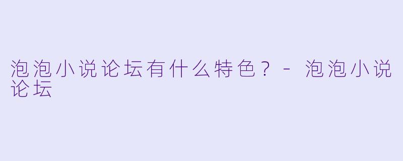 泡泡小说论坛有什么特色？