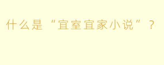 什么是“宜室宜家小说”？
