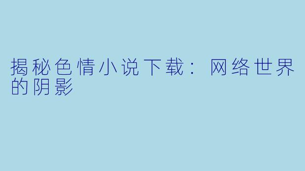 揭秘色情小说下载：网络世界的阴影