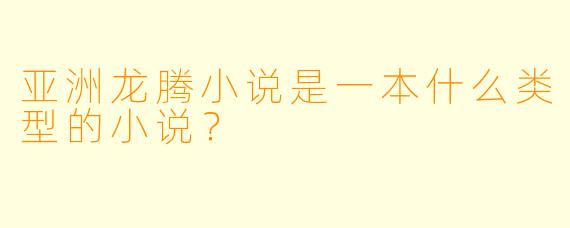亚洲龙腾小说是一本什么类型的小说？