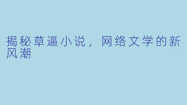揭秘草逼小说，网络文学的新风潮