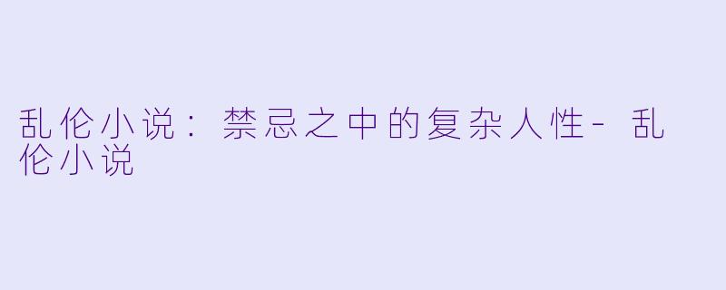 乱伦小说：禁忌之中的复杂人性-乱 伦小说