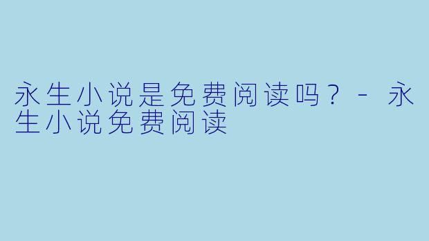 永生小说是免费阅读吗？