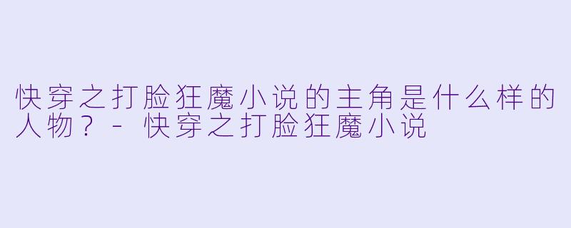 快穿之打脸狂魔小说的主角是什么样的人物？