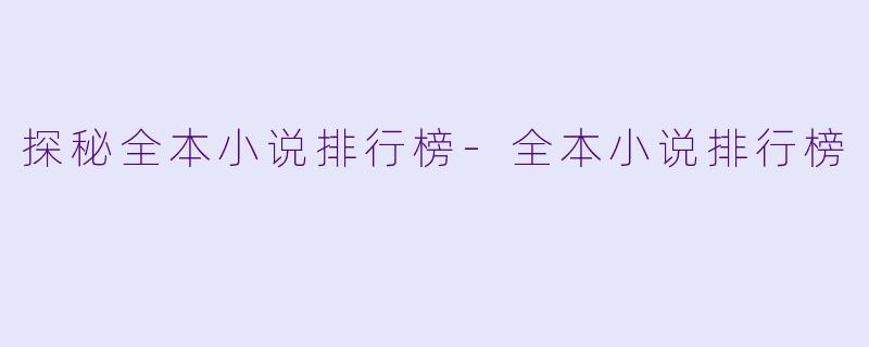 探秘全本小说排行榜-全本小说排行榜