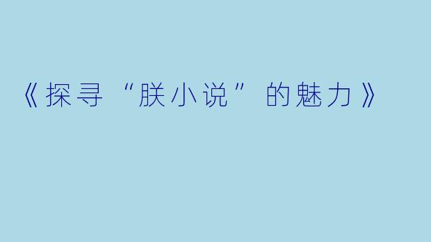 《探寻“朕小说”的魅力》