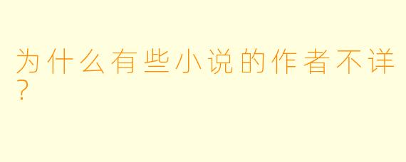 为什么有些小说的作者不详？