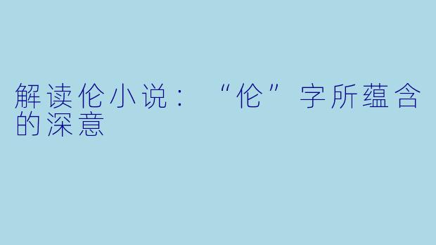 解读伦小说：“伦”字所蕴含的深意