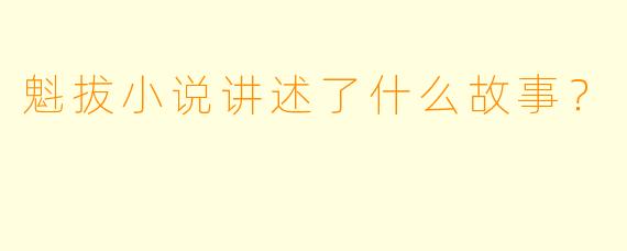 魁拔小说讲述了什么故事？