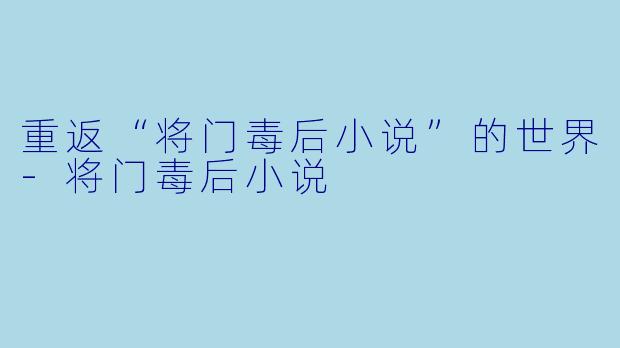 重返“将门毒后小说”的世界-将门毒后小说