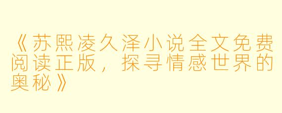 《苏熙凌久泽小说全文免费阅读正版，探寻情感世界的奥秘》