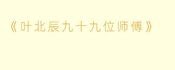 《叶北辰九十九位师傅》