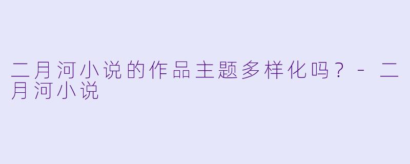 二月河小说的作品主题多样化吗？