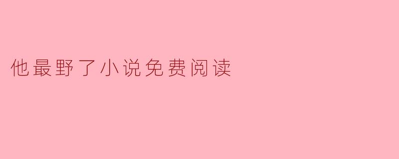 他最野了小说可以在哪里免费阅读？
