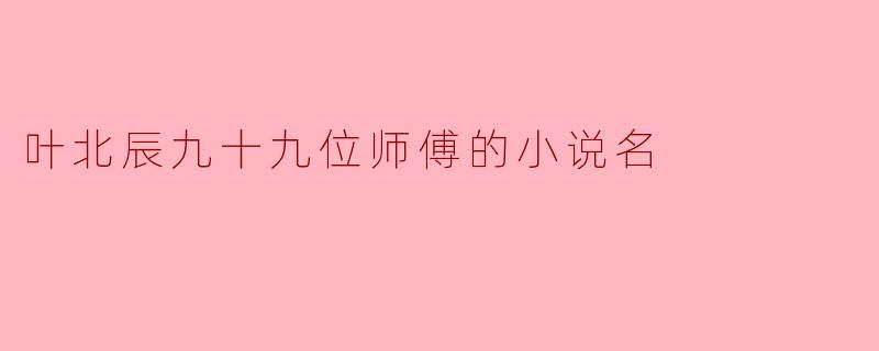 叶北辰九十九位师傅的小说名