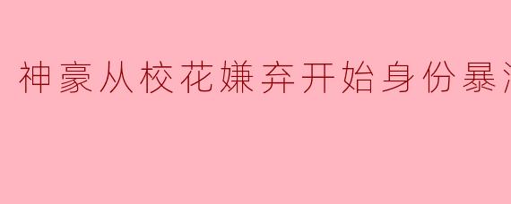 神豪从校花嫌弃开始身份暴涨，是怎么一步步逆袭成功的？