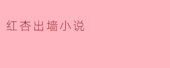 探讨“红杏出墙小说”对婚姻的影响