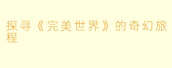 探寻《完美世界》的奇幻旅程