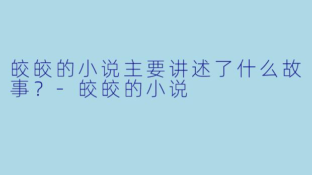 皎皎的小说主要讲述了什么故事？