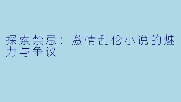 探索禁忌：激情乱伦小说的魅力与争议